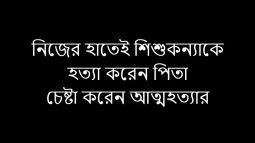 রহস্য উদঘাটন || নিজের হাতে শিশুকন্যাকে খুন করে পিতা নিজের গলায় চালান দা